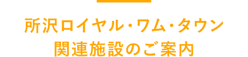 所沢ロイヤル・ワム・タウン関連施設のご紹介 section03_title_s